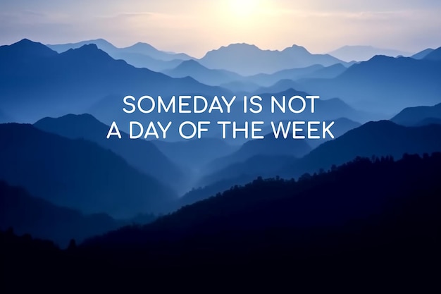 Blue layered mountain with inspirational quotes Someday is not a day of the week Generative AI