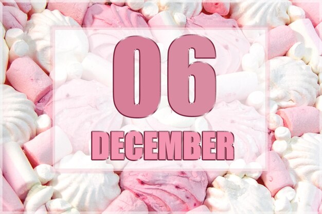 Calendar date on the background of white and pink marshmallows December 6 is the sixth day of the month