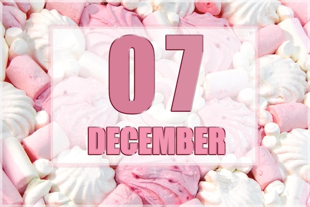 Calendar date on the background of white and pink marshmallows December 7 is the seventh day of the month