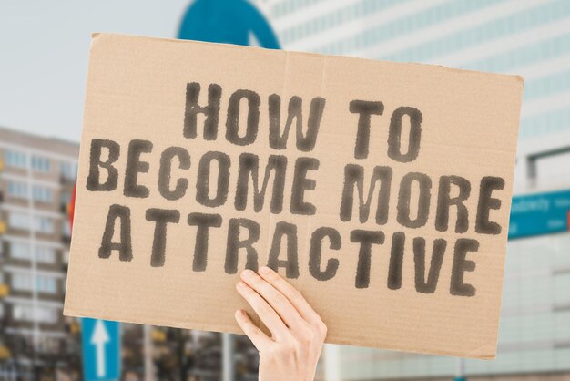 The phrase How to become more attractive on a banner in men's hands with blurred background Confidence Emotion Desire Courage Aspiration Contemplation Balance Belief Excited Goal Hiring