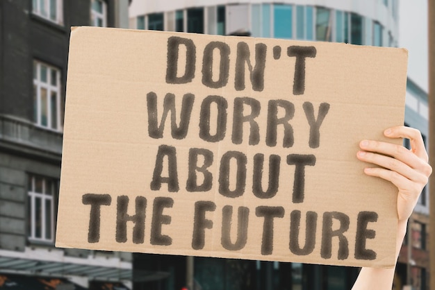 The phrase Don't worry about the future on a banner in men's hands with blurred background Business Career Success Advice Pensive Job Progress Relax Think Thoughtful Calm Life