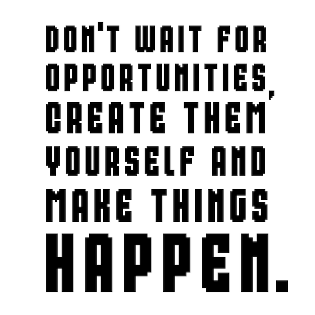 008 Don't wait for opportunities create them yourself and make things happen motivational quotes