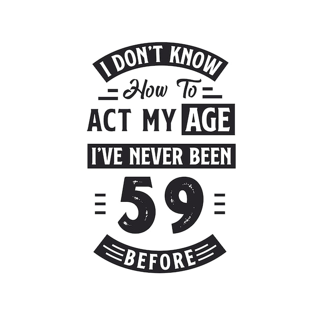 59th birthday Celebration Tshirt design I dont39t know how to act my Age I39ve never been 59 Before