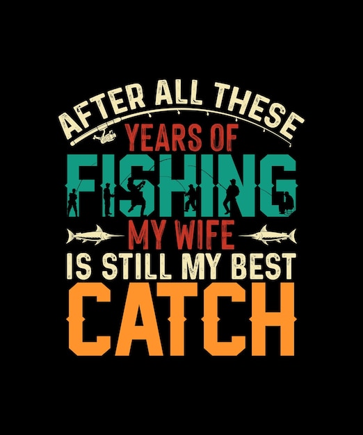 After All these Years of Fishing My Wife is Still My Best Catch Fishing Tshirt Design