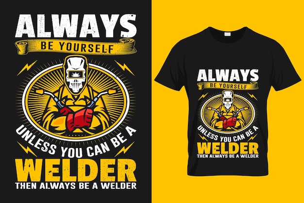 Always be yourself unless you can be a welder then always be a welder typography welding shirts