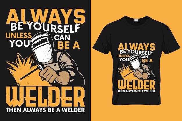 Always be yourself unless you can be a welder then always be a welder typography welding tshirt