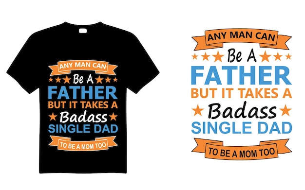 Any Man Can Be A Father But It Takes A Badass Single Dad To Be A Mom Too Typography T Shirt Design