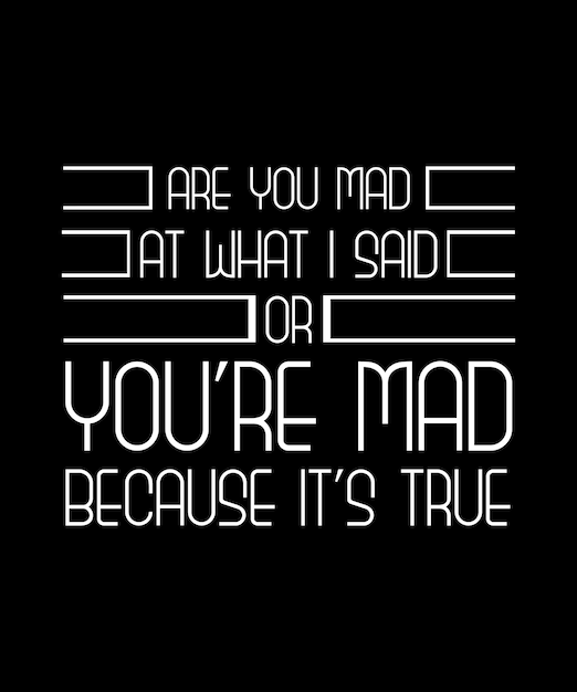 ARE YOU MAD AT WHAT I SAID OR YOU'RE MAD BECAUSE IT'S TRUE? T-SHIRT DESIGN. PRINT TEMPLATE.