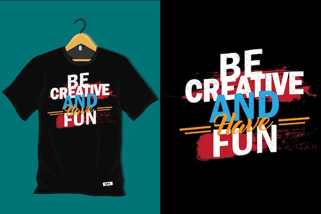 Be Creative and Have Fun T Shirt Design