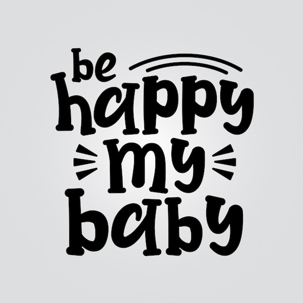 Be happy my baby motivational typography quote