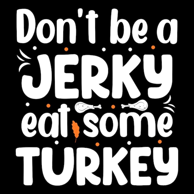 Don't be a jerky, eat some turkey, Thanksgiving t-shirt design, happy thanksgiving day tshirts