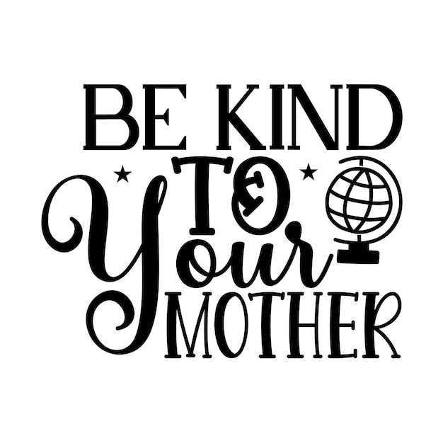 Be Kind To Your Mother Svg T Shirt Design