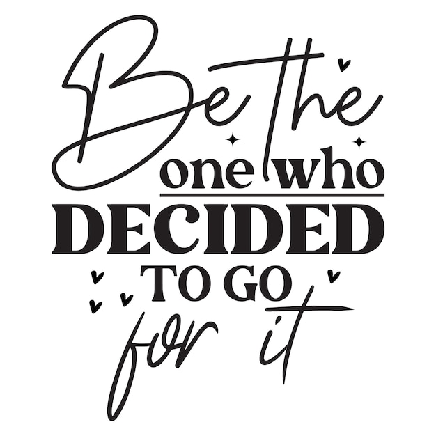 Be The One Who Decided To Go For It