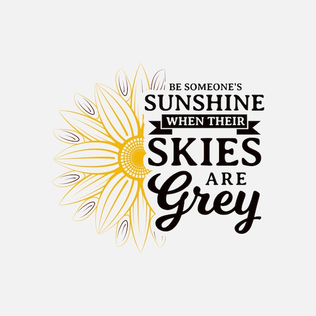 Be Someone's Sunshine When Their Skies Are Grey lettering sunflower motivational quote for print