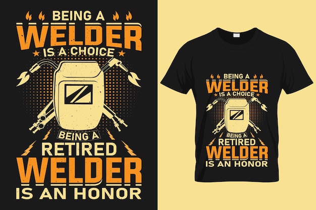 Being A Welder Is A Choice Being A Retired Welder Is An Honor - Welders T-Shirt Design