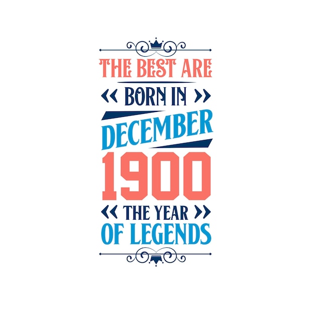 Best are born in December 1900 Born in December 1900 the legend Birthday