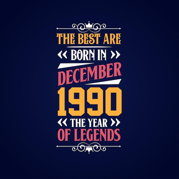 Best are born in December 1990 Born in December 1990 the legend Birthday