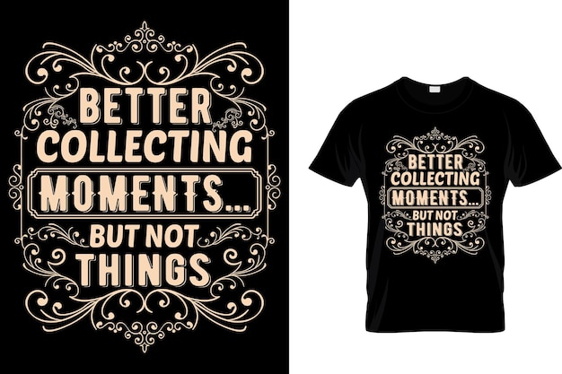 Better Collecting Moments But Not Things Typography Tshirt Design