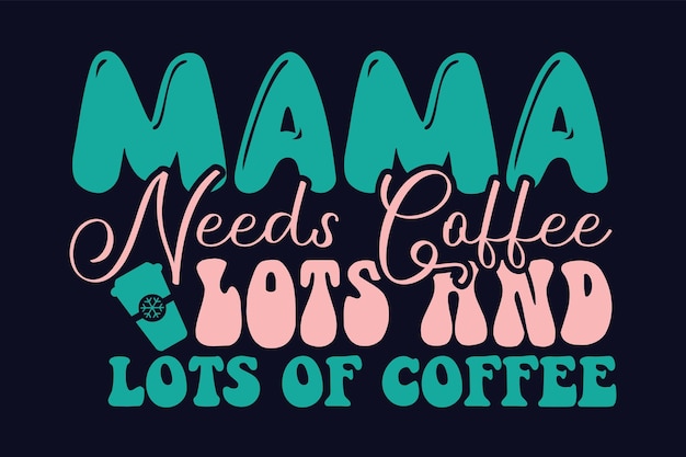 A black and teal graphic with the word mama needs coffee and lots of coffee.