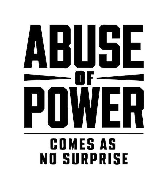 a black and white poster that says Abuse of power comes as no surprise