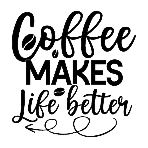 A black and white poster that says coffee makes life better.