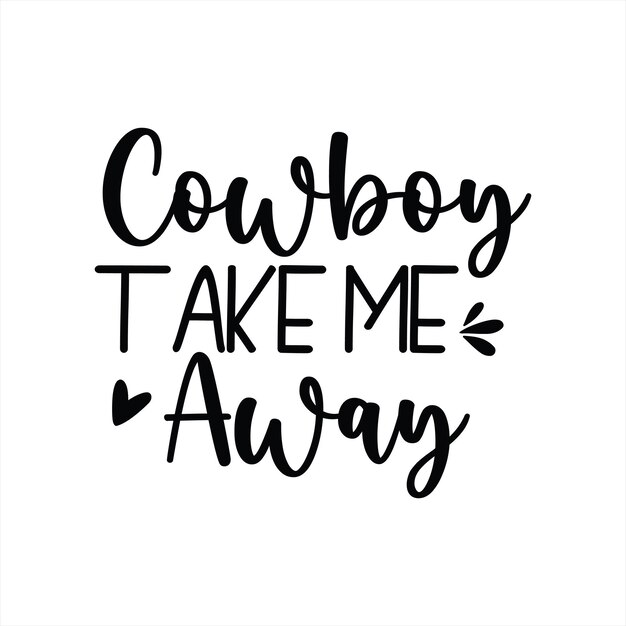 A black and white poster that says cowboy take me away.