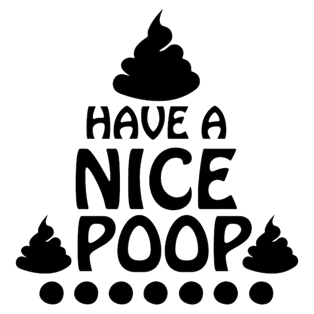 A black and white poster that says have a nice poop.