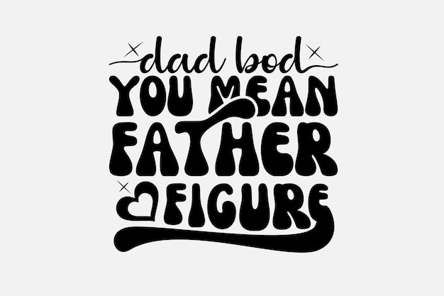 A black and white poster with the phrase dad bod you mean father figure.