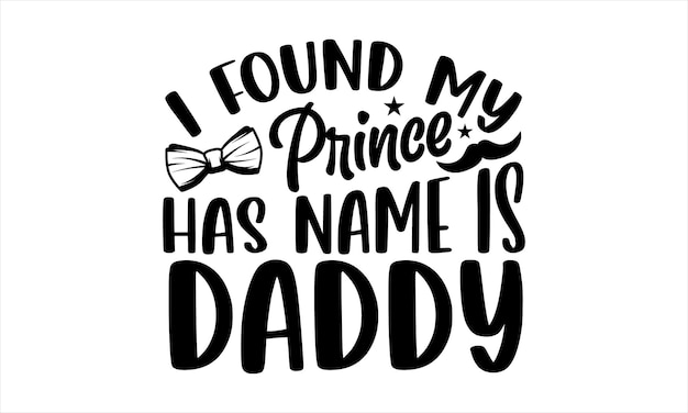 A black and white poster with the phrase i found my prince has name is daddy.