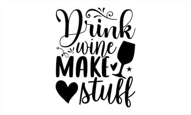 A black and white poster with the words drink wine make stuff.