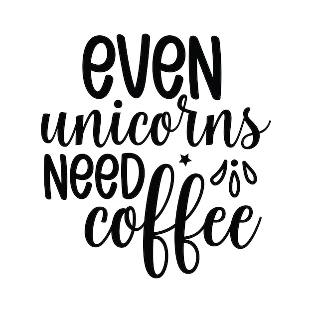 A black and white poster with the words even unicorns need coffee.