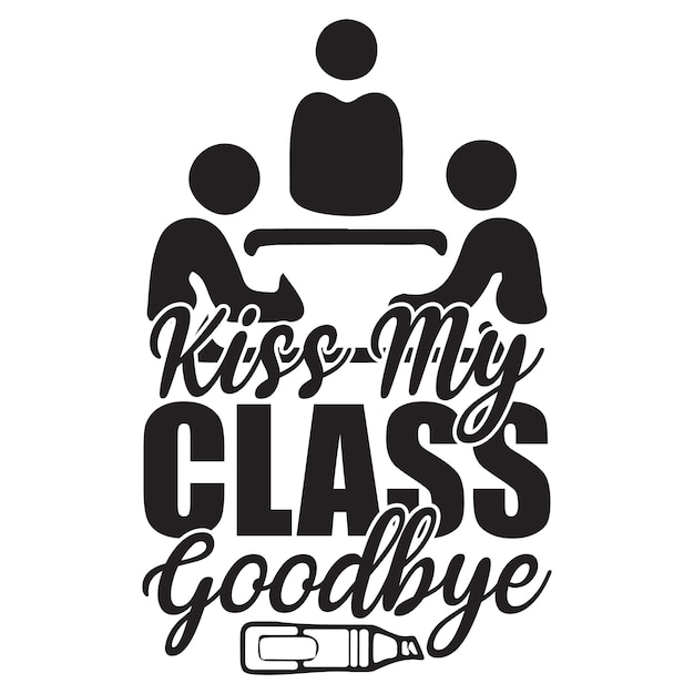 A black and white poster with the words kiss my class goodbye.