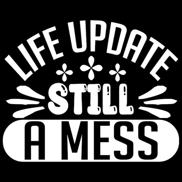 a black and white sign that says life still still still still still a mess