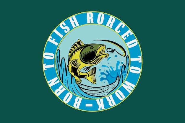 Born to fish rorced to work t shirt design