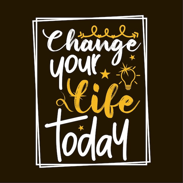 Change your life today Inspirational lettering typography design