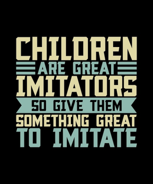 CHILDREN ARE GREAT IMITATORS SO GIVE THEM SOMETHING GREAT TO IMITATE TSHIRT DESIGNPRINT TEMPLATE