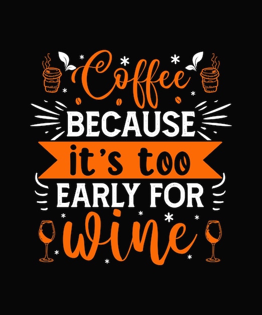 Coffee because its too early for wine Coffee tshirt Design