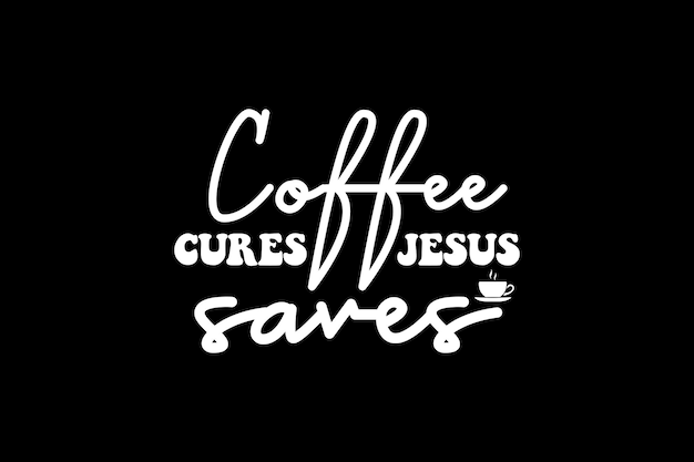 Coffee cures jesus saves