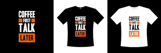 coffee frist talk later typography t-shirt design