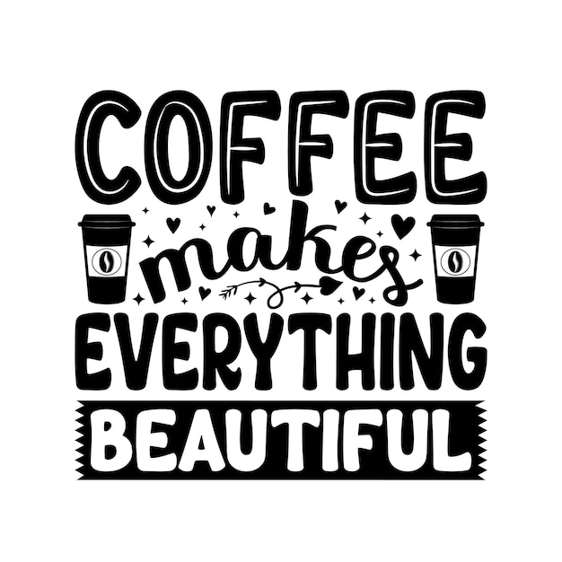 Coffee makes everything beautiful