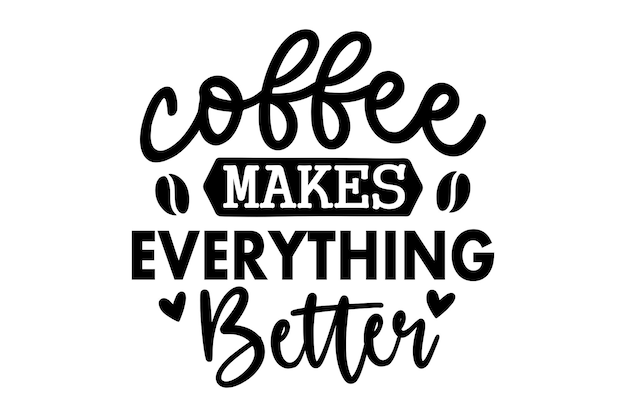 Coffee Makes Everything Better