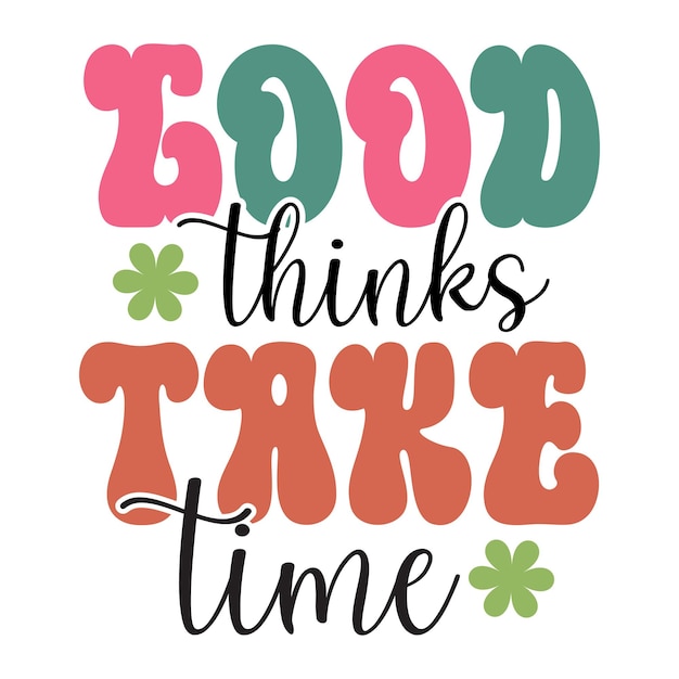 A colorful poster that says good thinks take time.