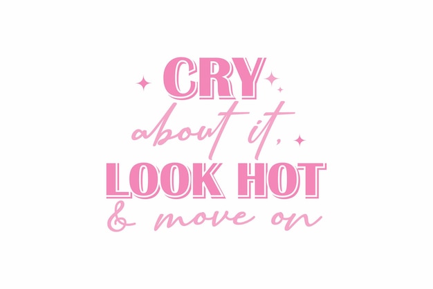 Cry About It Look Hot And Move On Girl Funny Quote Typography T shirt design