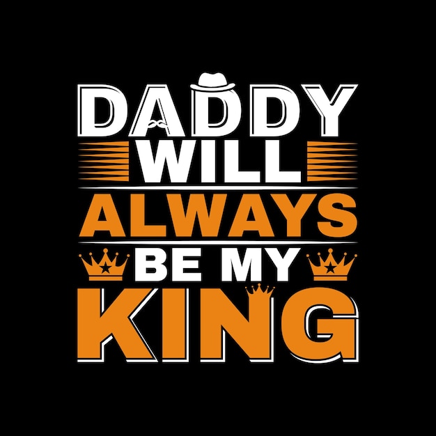 Daddy will always be my king ,father's day t-shirt design