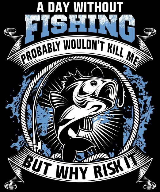 Vector a day without fishing probably would not kill me me but why risk it