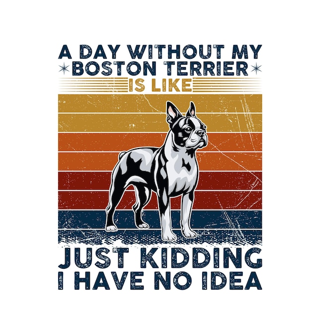 A Day Without My Boston Terrier is like just kidding i have no idea Typography illustration Vector