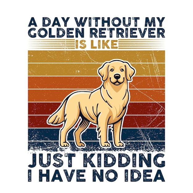 A Day Without My Golden Retriever is like just kidding I have no idea Typography illustration