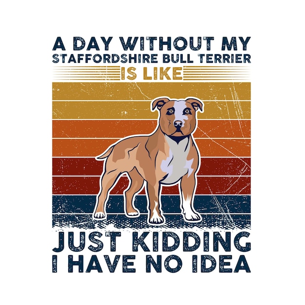 A Day Without My Staffordshire Bull Terrier is like just kidding i have no idea Typography Vector