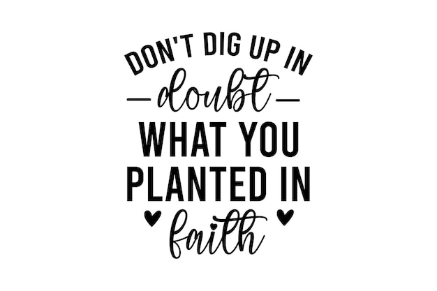 Don't Dig Up in Doubt What You Planted IN faith