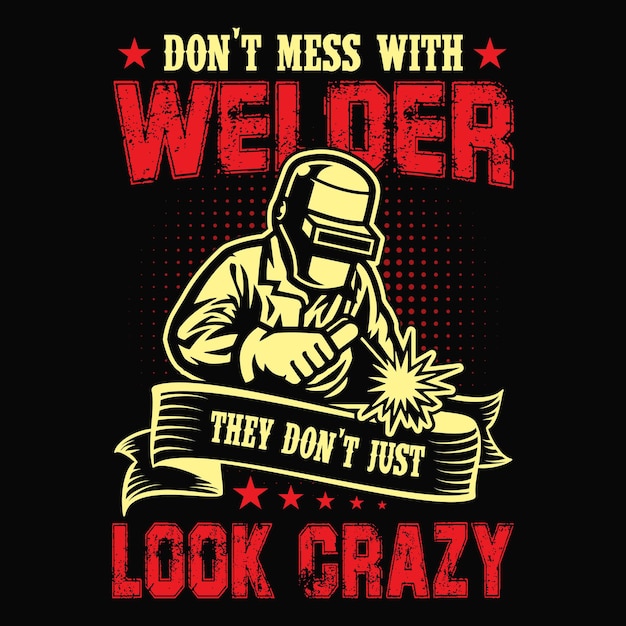 Dont mess with welders they dont just look crazy  Welder tshirt design